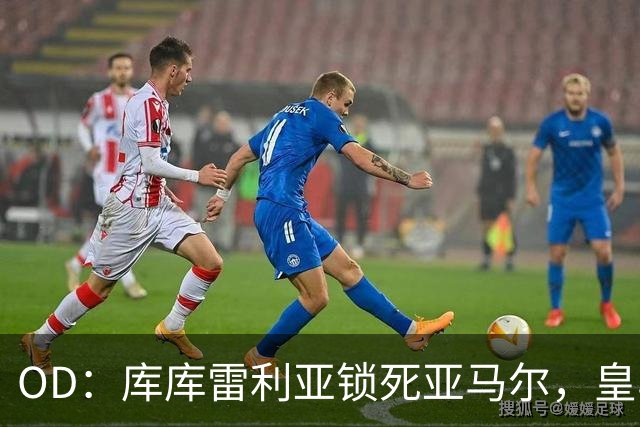 OD：库库雷利亚锁死亚马尔，皇马国家德比1比2击败巴萨